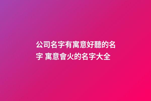 公司名字有寓意好聽的名字 寓意會火的名字大全-第1張-公司起名-玄機派